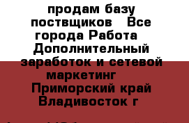 продам базу поствщиков - Все города Работа » Дополнительный заработок и сетевой маркетинг   . Приморский край,Владивосток г.